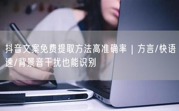 抖音文案免费提取方法高准确率｜方言/快语速/背景音干扰也能识别