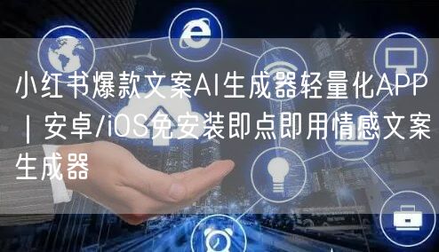 小红书爆款文案AI生成器轻量化APP｜安卓/iOS免安装即点即用情感文案生成器