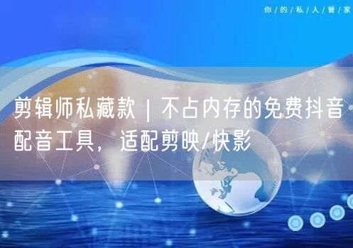 剪辑师私藏款｜不占内存的免费抖音配音工具，适配剪映/快影