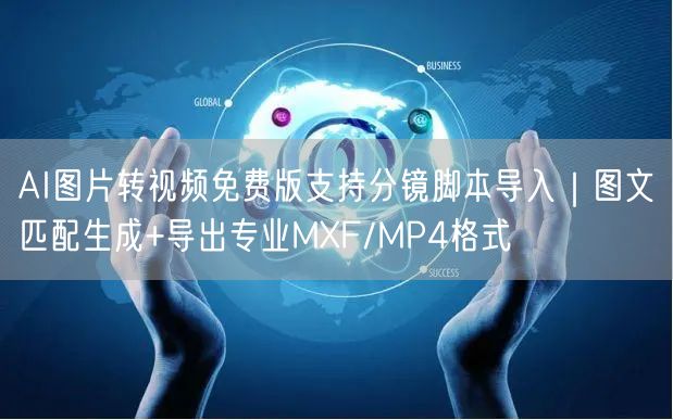 AI图片转视频免费版支持分镜脚本导入｜图文匹配生成+导出专业MXF/MP4格式