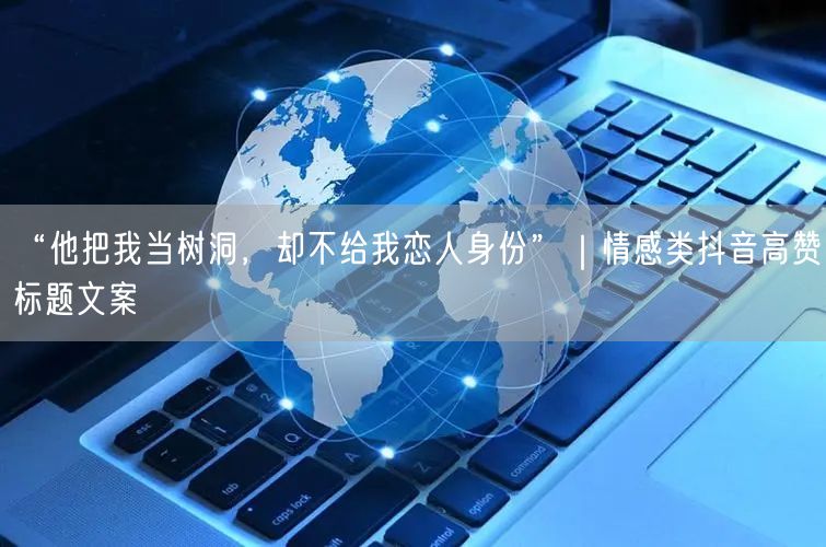 “他把我当树洞，却不给我恋人身份”｜情感类抖音高赞标题文案