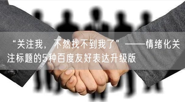 “关注我，不然找不到我了”——情绪化关注标题的5种百度友好表达升级版