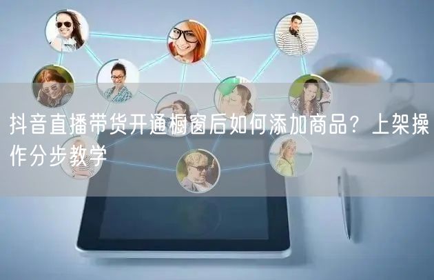 抖音直播带货开通橱窗后如何添加商品？上架操作分步教学