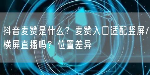 抖音麦赞是什么？麦赞入口适配竖屏/横屏直播吗？位置差异