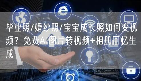 毕业照/婚纱照/宝宝成长照如何变视频?免费AI图片转视频+相册回忆生成