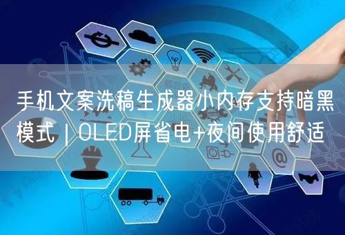 手机文案洗稿生成器小内存支持暗黑模式｜OLED屏省电+夜间使用舒适
