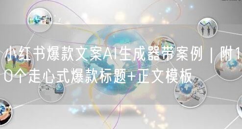 小红书爆款文案AI生成器带案例｜附10个走心式爆款标题+正文模板