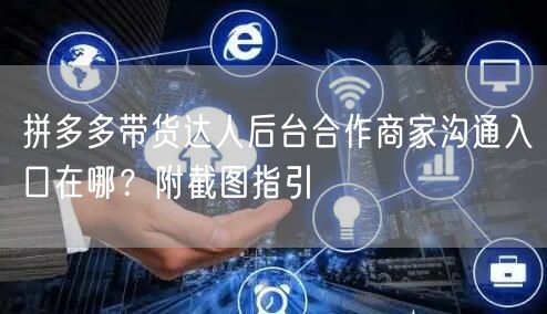 拼多多带货达人后台合作商家沟通入口在哪？附截图指引