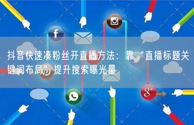 抖音快速凑粉丝开直播方法：靠“直播标题关键词布局”提升搜索曝光量