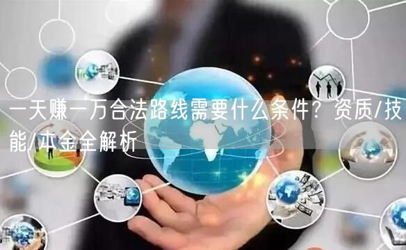 一天赚一万合法路线需要什么条件?资质/技能/本金全解析