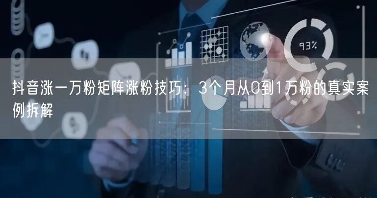 抖音涨一万粉矩阵涨粉技巧：3个月从0到1万粉的真实案例拆解