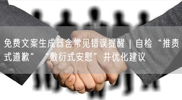 免费文案生成器含常见错误提醒｜自检“推责式道歉”“敷衍式安慰”并优化建议