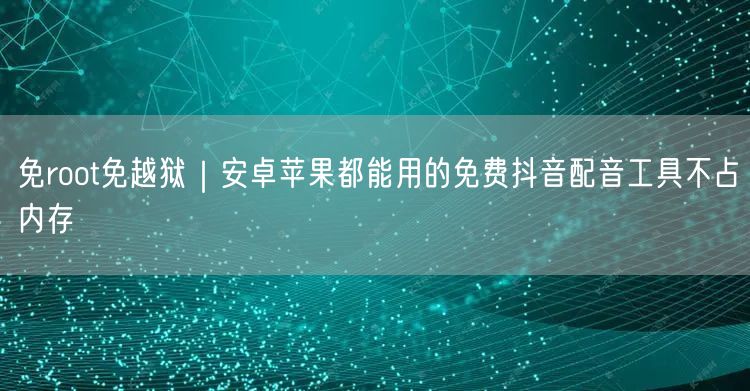 免root免越狱｜安卓苹果都能用的免费抖音配音工具不占内存