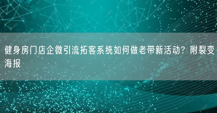 健身房门店企微引流拓客系统如何做老带新活动？附裂变海报