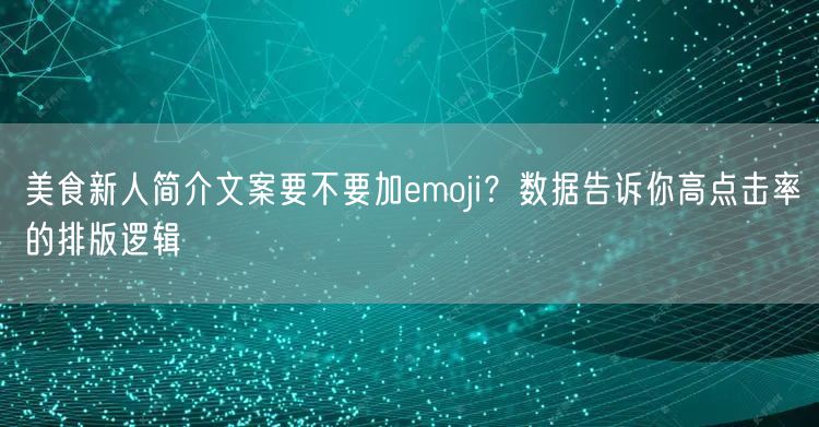 美食新人简介文案要不要加emoji？数据告诉你高点击率的排版逻辑