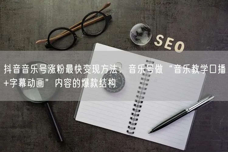 抖音音乐号涨粉最快变现方法：音乐号做“音乐教学口播+字幕动画”内容的爆款结构
