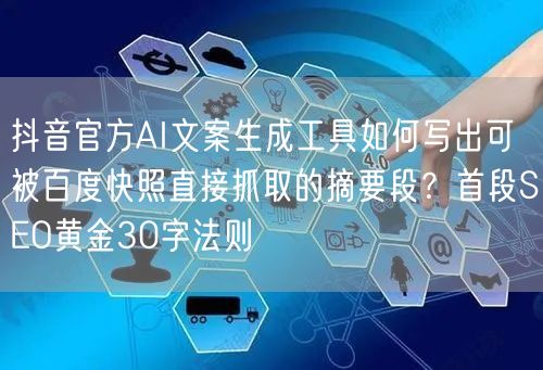 抖音官方AI文案生成工具如何写出可被百度快照直接抓取的摘要段？首段SEO黄金30