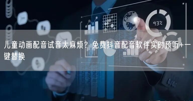 儿童动画配音试音太麻烦？免费抖音配音软件实时预听+一键替换