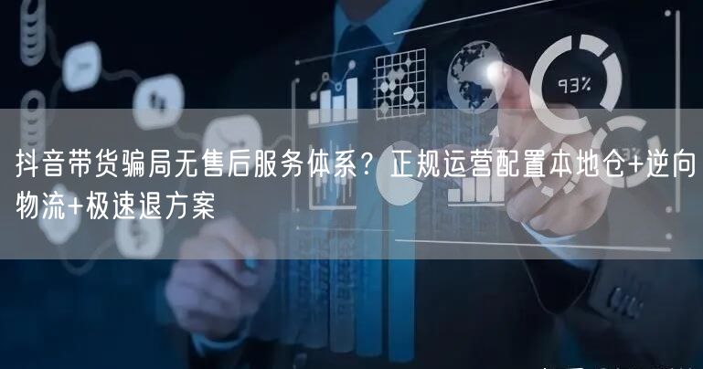 抖音带货骗局无售后服务体系？正规运营配置本地仓+逆向物流+极速退方案