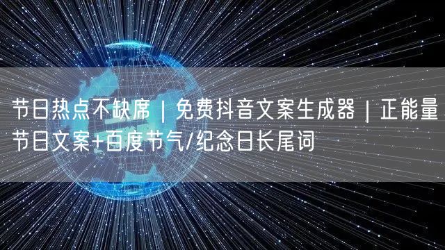 节日热点不缺席｜免费抖音文案生成器｜正能量节日文案+百度节气/纪念日长尾词