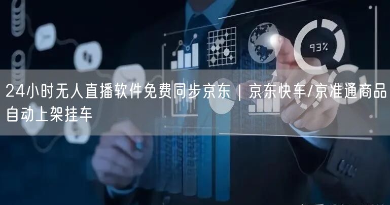 24小时无人直播软件免费同步京东｜京东快车/京准通商品自动上架挂车