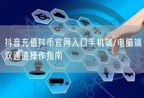 抖音充值抖币官网入口手机端/电脑端双通道操作指南