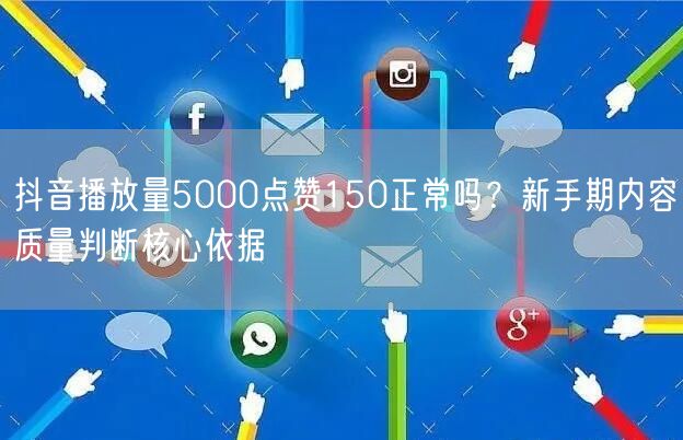 抖音播放量5000点赞150正常吗？新手期内容质量判断核心依据