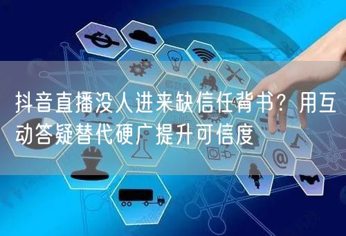 抖音直播没人进来缺信任背书？用互动答疑替代硬广提升可信度