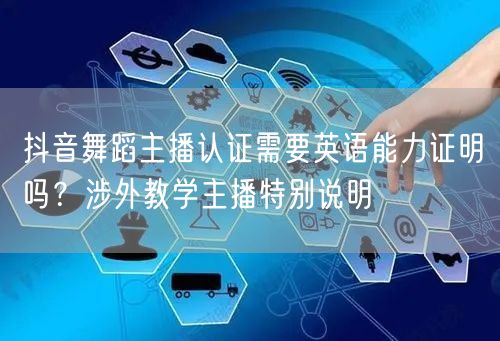 抖音舞蹈主播认证需要英语能力证明吗？涉外教学主播特别说明
