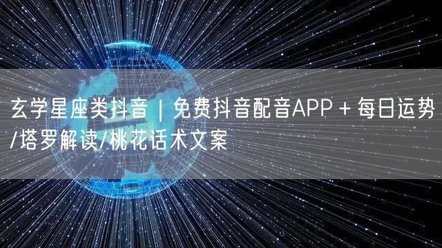 玄学星座类抖音｜免费抖音配音APP＋每日运势/塔罗解读/桃花话术文案