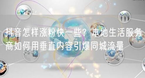 抖音怎样涨粉快一些？本地生活服务商如何用垂直内容引爆同城流量