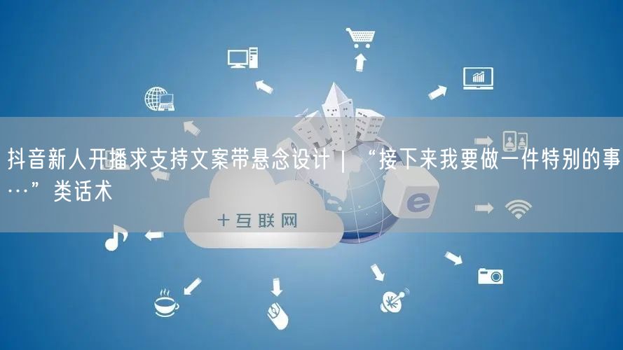 抖音新人开播求支持文案带悬念设计｜“接下来我要做一件特别的事…”类话术