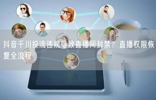 抖音千川投流违规导致直播间封禁?直播权限恢复全流程