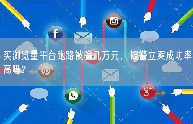 买浏览量平台跑路被骗几万元，报警立案成功率高吗？