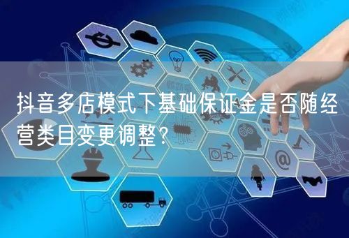 抖音多店模式下基础保证金是否随经营类目变更调整？