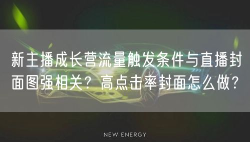 新主播成长营流量触发条件与直播封面图强相关？高点击率封面怎么做？