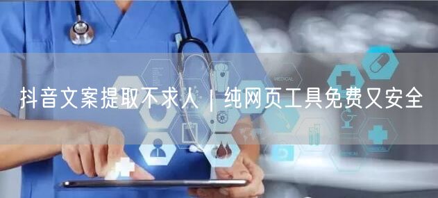 抖音文案提取不求人｜纯网页工具免费又安全