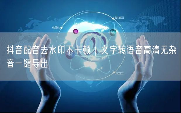抖音配音去水印不卡顿｜文字转语音高清无杂音一键导出