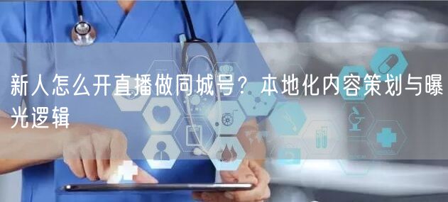 新人怎么开直播做同城号？本地化内容策划与曝光逻辑