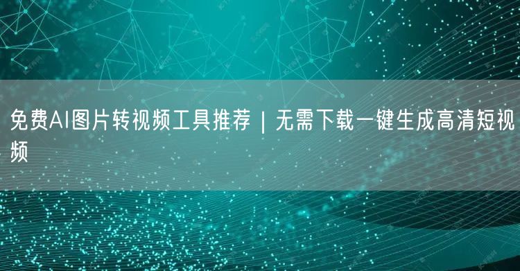 免费AI图片转视频工具推荐｜无需下载一键生成高清短视频