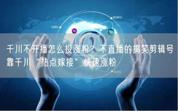千川不开播怎么投涨粉？不直播的搞笑剪辑号靠千川“热点嫁接”快速涨粉