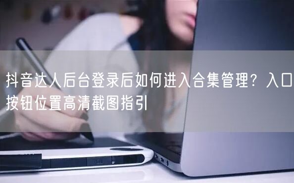 抖音达人后台登录后如何进入合集管理？入口按钮位置高清截图指引