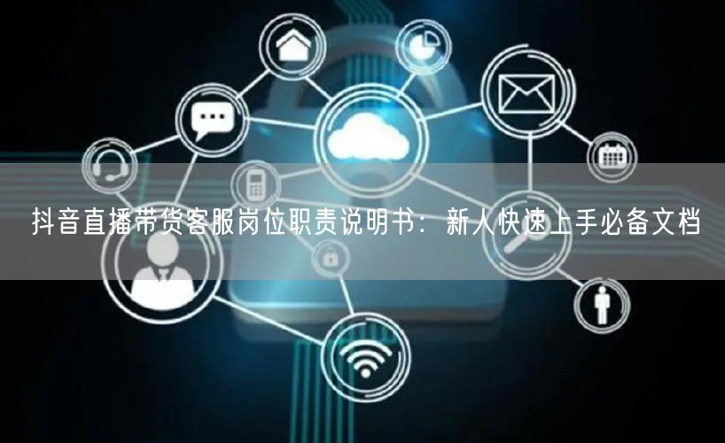 抖音直播带货客服岗位职责说明书：新人快速上手必备文档