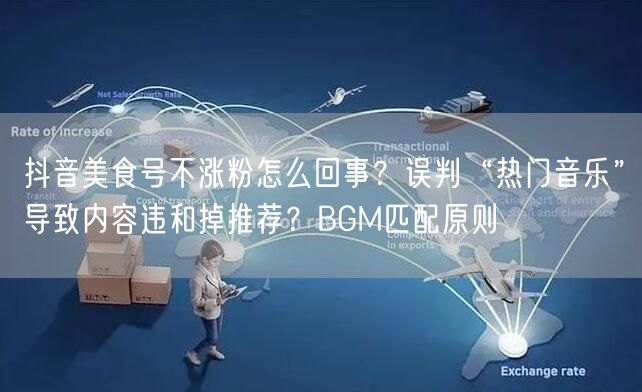 抖音美食号不涨粉怎么回事？误判“热门音乐”导致内容违和掉推荐？BGM匹配原则