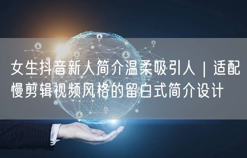 女生抖音新人简介温柔吸引人｜适配慢剪辑视频风格的留白式简介设计