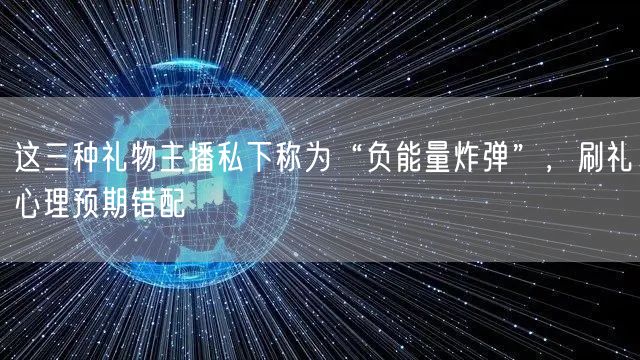 这三种礼物主播私下称为“负能量炸弹”，刷礼心理预期错配