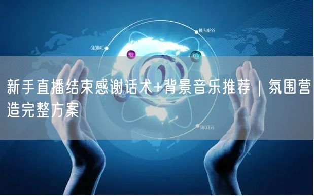 新手直播结束感谢话术+背景音乐推荐｜氛围营造完整方案