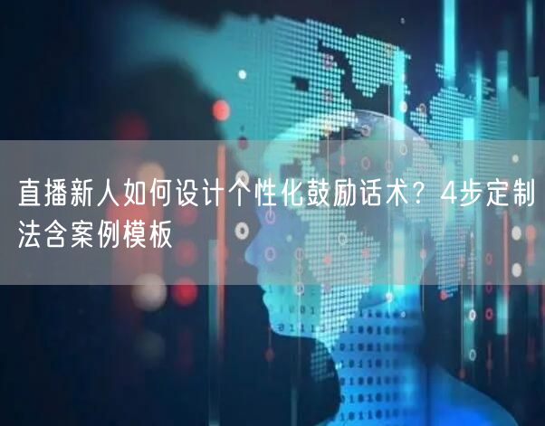 直播新人如何设计个性化鼓励话术？4步定制法含案例模板