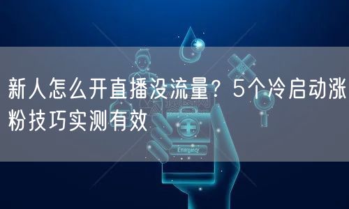 新人怎么开直播没流量？5个冷启动涨粉技巧实测有效