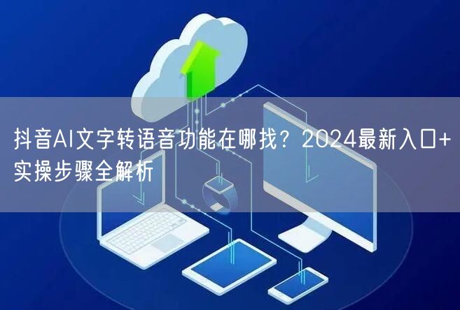 抖音AI文字转语音功能在哪找？2024最新入口+实操步骤全解析